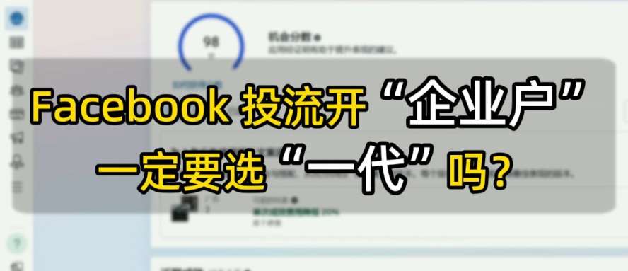 Facebook 投流开“企业户”一定要选一代吗 | 实战经验与优化建议 | facebook广告
